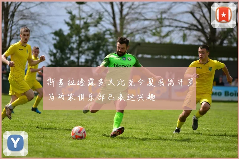 斯基拉透露多夫比克今夏或离开罗马两家俱乐部已表达兴趣