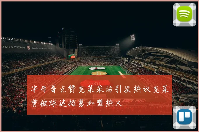 字母哥点赞克莱采访引发热议克莱曾被球迷招募加盟热火
