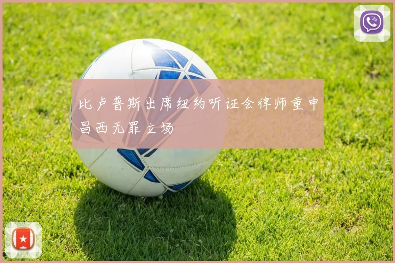 比卢普斯出席纽约听证会律师重申昌西无罪立场