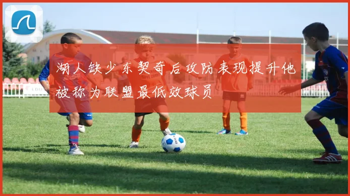 湖人缺少东契奇后攻防表现提升他被称为联盟最低效球员