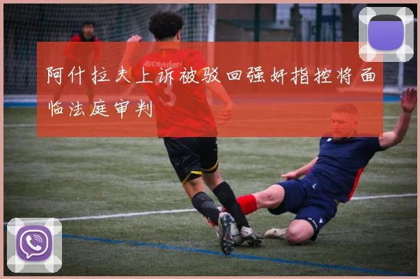 阿什拉夫上诉被驳回强奸指控将面临法庭审判