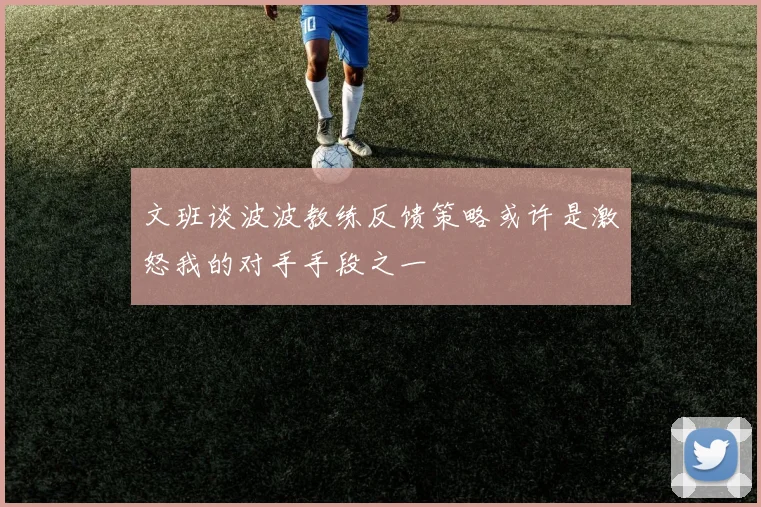 文班谈波波教练反馈策略或许是激怒我的对手手段之一