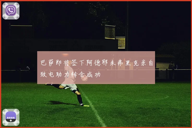巴萨即将签下阿德耶米弗里克亲自致电助力转会成功