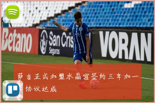萨吉正式加盟水晶宫签约三年加一年协议达成