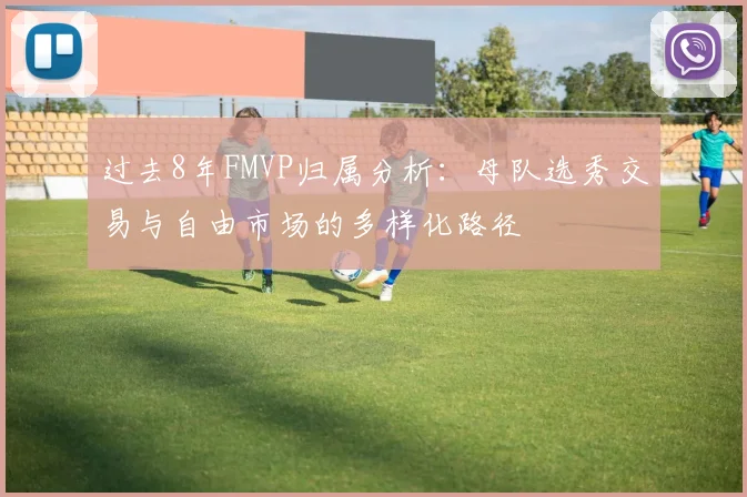 过去8年FMVP归属分析：母队选秀交易与自由市场的多样化路径