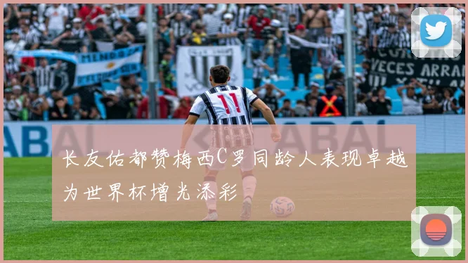 长友佑都赞梅西C罗同龄人表现卓越为世界杯增光添彩