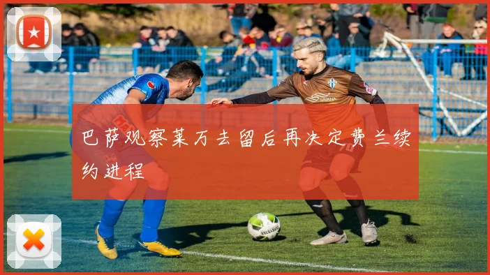 巴萨观察莱万去留后再决定费兰续约进程
