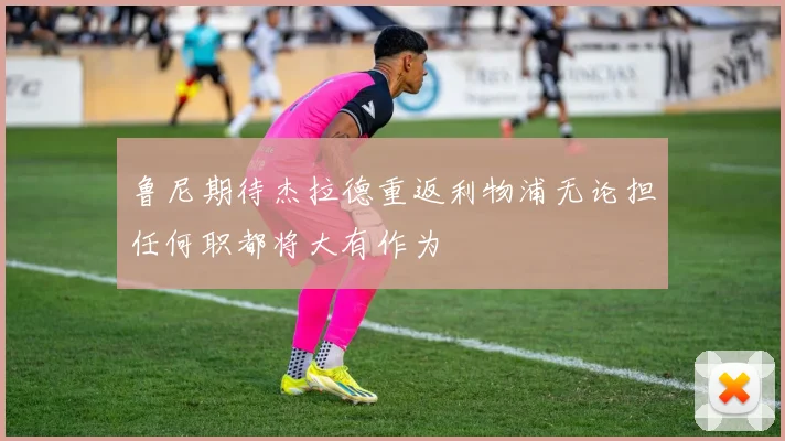 鲁尼期待杰拉德重返利物浦无论担任何职都将大有作为
